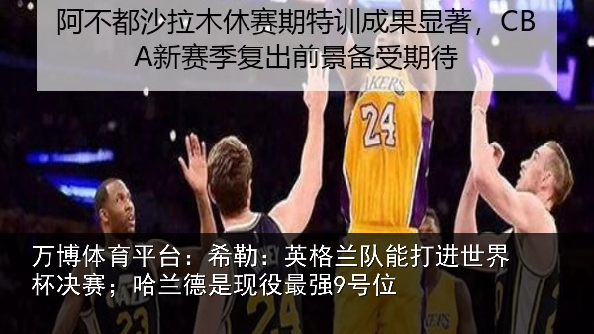 万博体育平台:希勒:英格兰队能打进世界杯决赛;哈兰德是现役最强9号位
