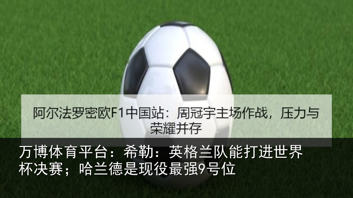 万博体育平台:希勒:英格兰队能打进世界杯决赛;哈兰德是现役最强9号位