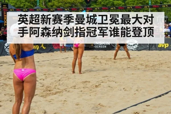英超新赛季曼城卫冕最大对手阿森纳剑指冠军谁能登顶