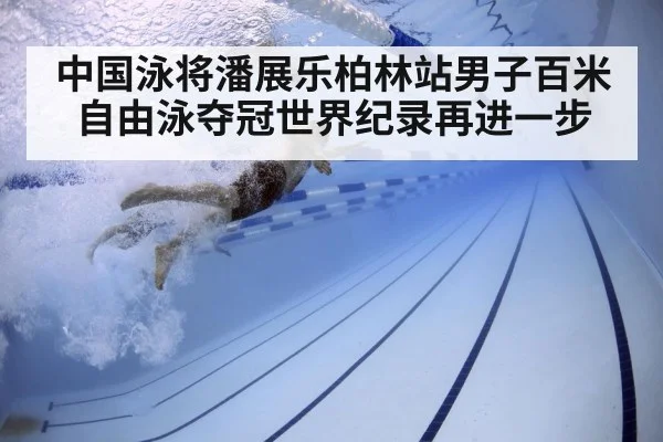 中国泳将潘展乐柏林站男子百米自由泳夺冠世界纪录再进一步