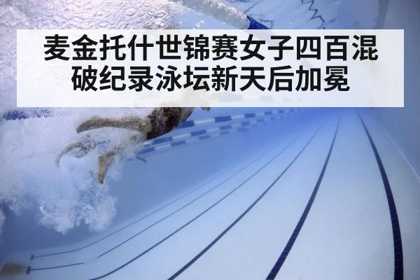 麦金托什世锦赛女子四百混破纪录泳坛新天后加冕