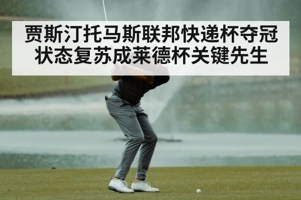 贾斯汀托马斯联邦快递杯夺冠状态复苏成莱德杯关键先生